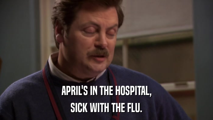 APRIL'S IN THE HOSPITAL, SICK WITH THE FLU. 
