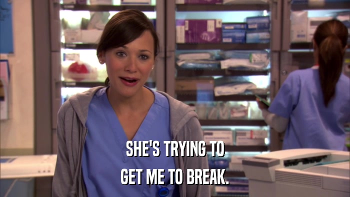 SHE'S TRYING TO GET ME TO BREAK. 