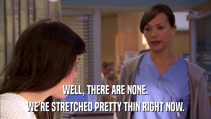 WELL, THERE ARE NONE. WE'RE STRETCHED PRETTY THIN RIGHT NOW. 