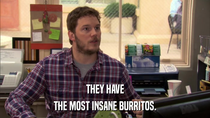 THEY HAVE THE MOST INSANE BURRITOS. 