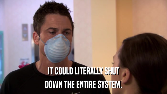 IT COULD LITERALLY SHUT DOWN THE ENTIRE SYSTEM. 