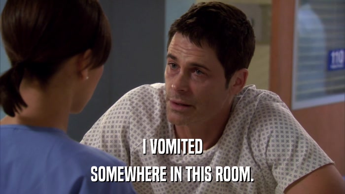I VOMITED SOMEWHERE IN THIS ROOM. 