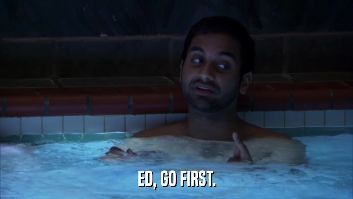 ED, GO FIRST.  
