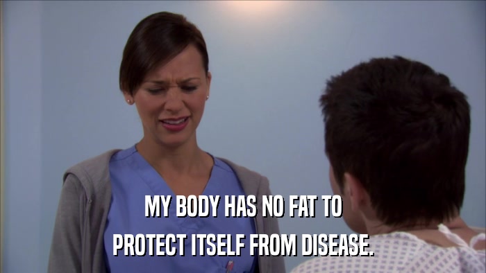 MY BODY HAS NO FAT TO PROTECT ITSELF FROM DISEASE. 