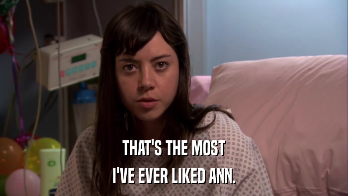 THAT'S THE MOST I'VE EVER LIKED ANN. 