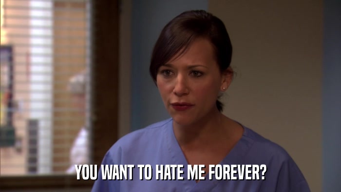 YOU WANT TO HATE ME FOREVER?  