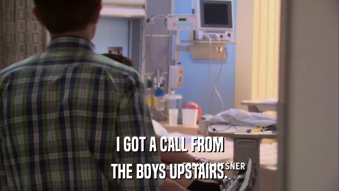 I GOT A CALL FROM THE BOYS UPSTAIRS. 