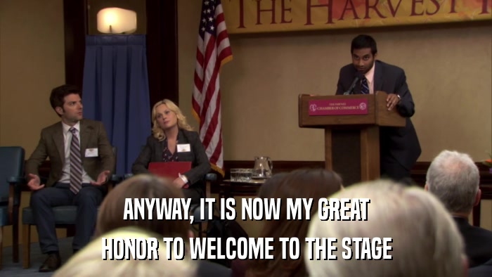 ANYWAY, IT IS NOW MY GREAT HONOR TO WELCOME TO THE STAGE 