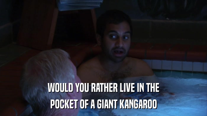 WOULD YOU RATHER LIVE IN THE POCKET OF A GIANT KANGAROO 