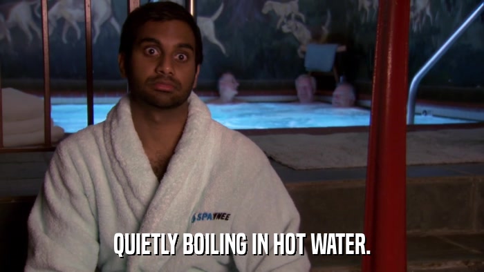 QUIETLY BOILING IN HOT WATER.  