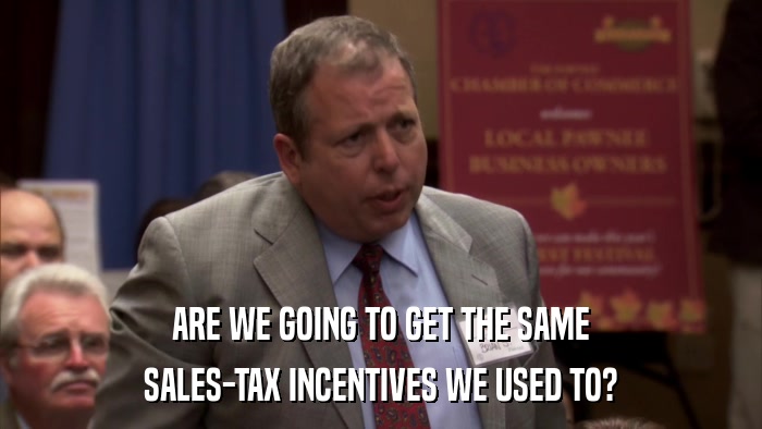 ARE WE GOING TO GET THE SAME SALES-TAX INCENTIVES WE USED TO? 