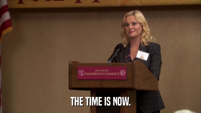 THE TIME IS NOW.  
