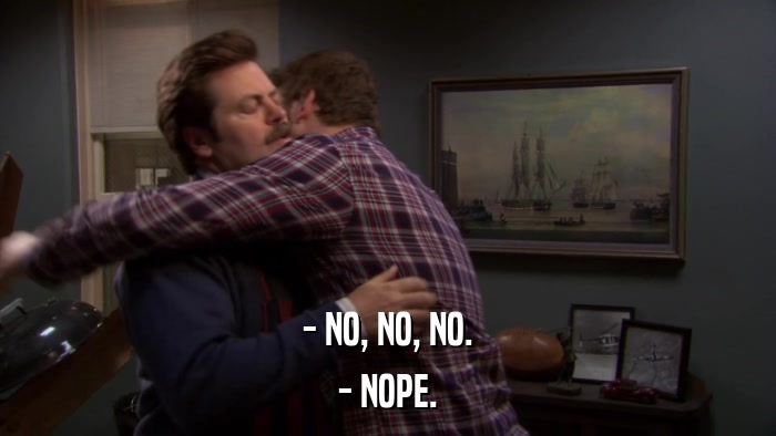 - NO, NO, NO. - NOPE. 