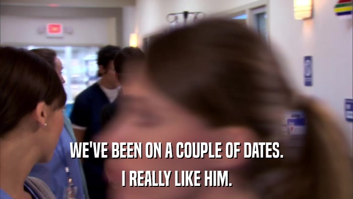 WE'VE BEEN ON A COUPLE OF DATES. I REALLY LIKE HIM. 
