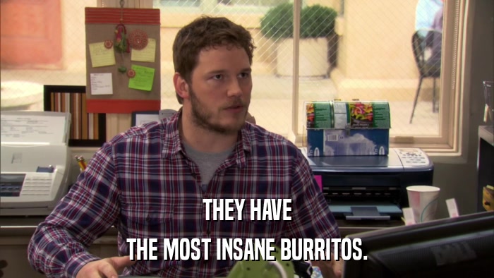 THEY HAVE THE MOST INSANE BURRITOS. 