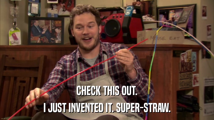 CHECK THIS OUT. I JUST INVENTED IT. SUPER-STRAW. 