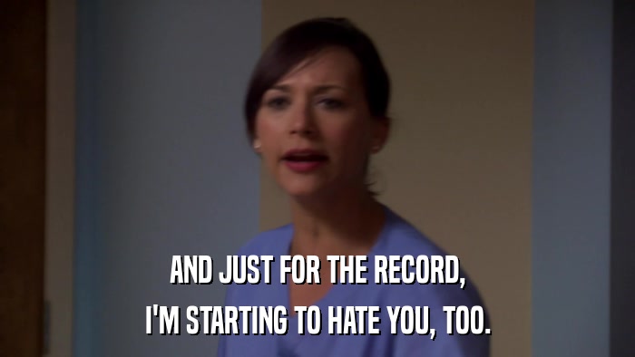 AND JUST FOR THE RECORD, I'M STARTING TO HATE YOU, TOO. 