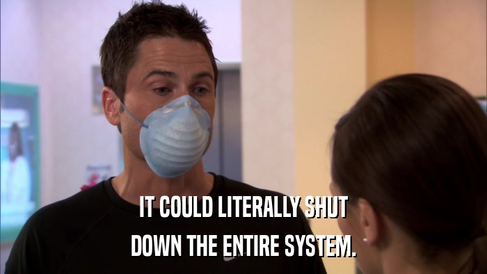 IT COULD LITERALLY SHUT DOWN THE ENTIRE SYSTEM. 
