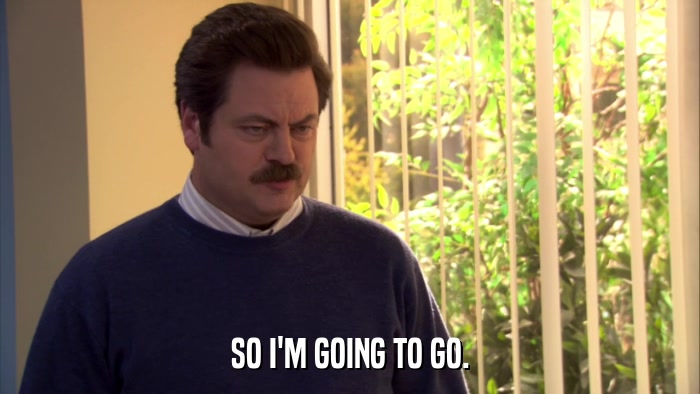 SO I'M GOING TO GO.  