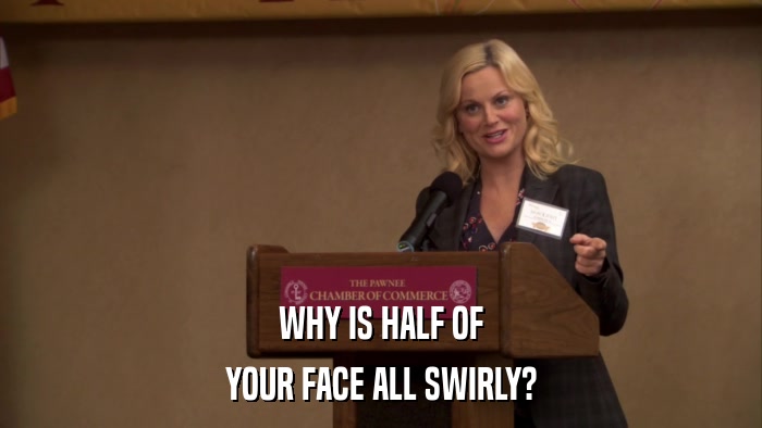 WHY IS HALF OF YOUR FACE ALL SWIRLY? 