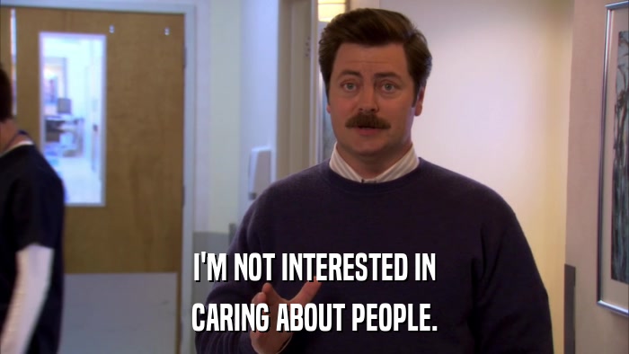 I'M NOT INTERESTED IN CARING ABOUT PEOPLE. 