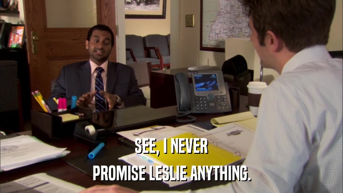 SEE, I NEVER PROMISE LESLIE ANYTHING. 
