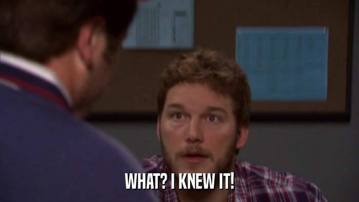 WHAT? I KNEW IT!  