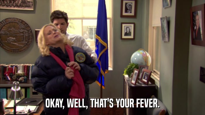 OKAY, WELL, THAT'S YOUR FEVER.  