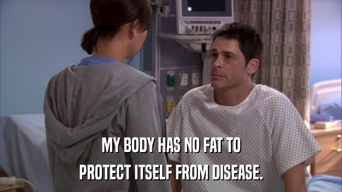 MY BODY HAS NO FAT TO PROTECT ITSELF FROM DISEASE. 