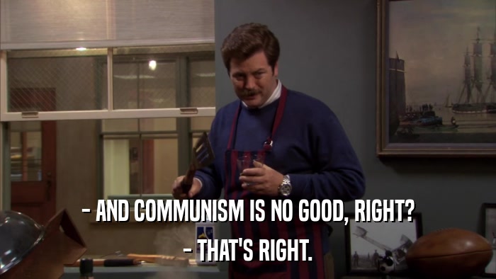 - AND COMMUNISM IS NO GOOD, RIGHT? - THAT'S RIGHT. 