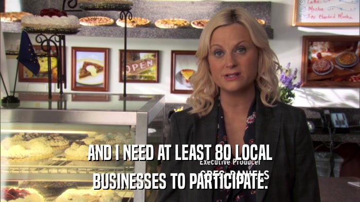AND I NEED AT LEAST 80 LOCAL BUSINESSES TO PARTICIPATE. 