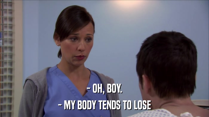 - OH, BOY. - MY BODY TENDS TO LOSE 