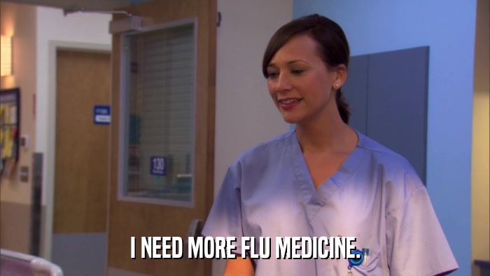 I NEED MORE FLU MEDICINE.  