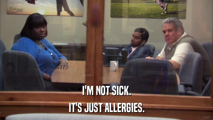 I'M NOT SICK. IT'S JUST ALLERGIES. 