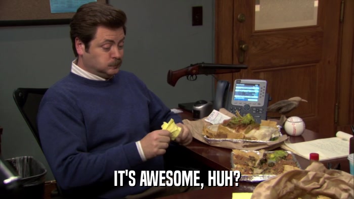 IT'S AWESOME, HUH?  
