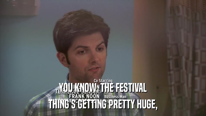 YOU KNOW, THE FESTIVAL THING'S GETTING PRETTY HUGE, 
