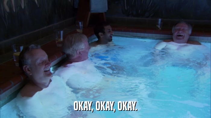 OKAY, OKAY, OKAY.  