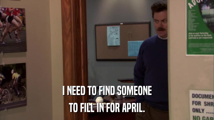 I NEED TO FIND SOMEONE TO FILL IN FOR APRIL. 