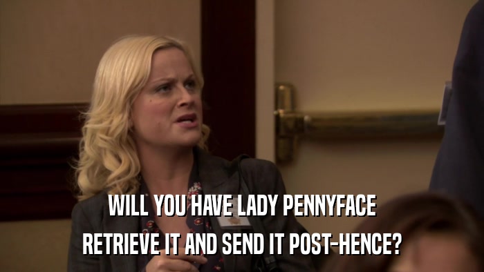 WILL YOU HAVE LADY PENNYFACE RETRIEVE IT AND SEND IT POST-HENCE? 