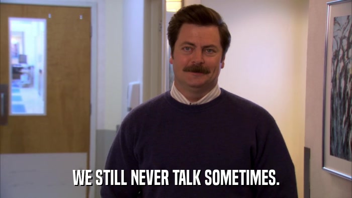 WE STILL NEVER TALK SOMETIMES.  