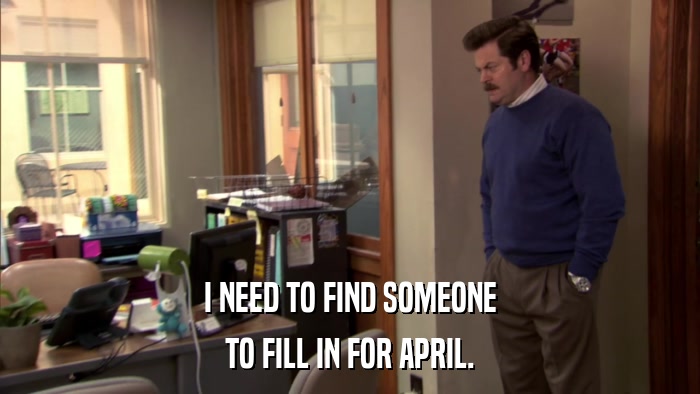 I NEED TO FIND SOMEONE TO FILL IN FOR APRIL. 