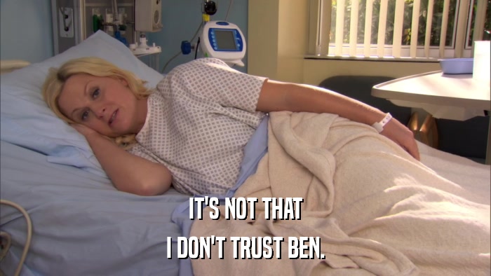 IT'S NOT THAT I DON'T TRUST BEN. 