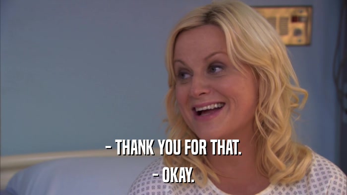 - THANK YOU FOR THAT. - OKAY. 