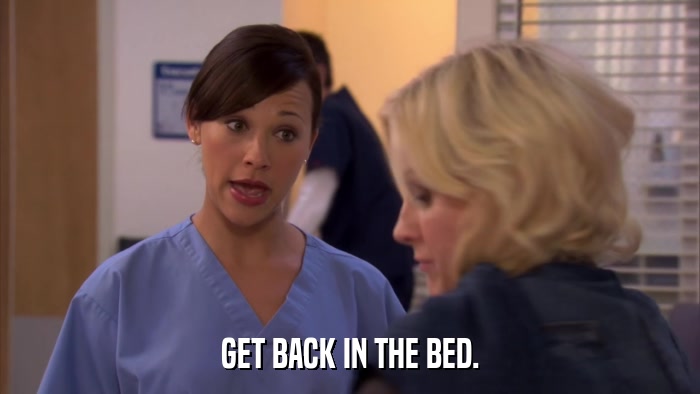 GET BACK IN THE BED.  