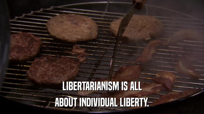 LIBERTARIANISM IS ALL ABOUT INDIVIDUAL LIBERTY. 