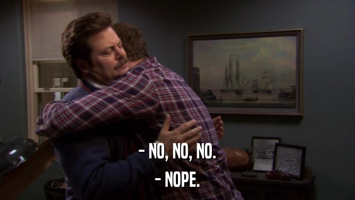 - NO, NO, NO. - NOPE. 