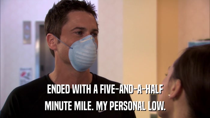 ENDED WITH A FIVE-AND-A-HALF MINUTE MILE. MY PERSONAL LOW. 