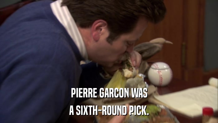 PIERRE GARCON WAS A SIXTH-ROUND PICK. 