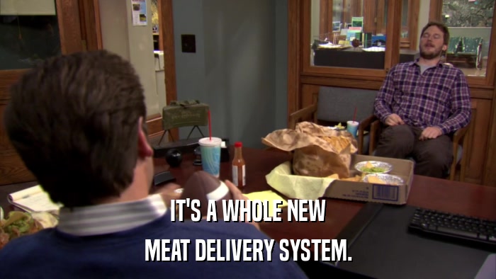 IT'S A WHOLE NEW MEAT DELIVERY SYSTEM. 