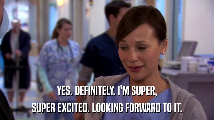 YES. DEFINITELY. I'M SUPER, SUPER EXCITED. LOOKING FORWARD TO IT. 